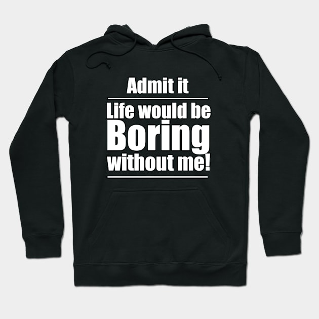 Funny Saying - Admit It Life Would Be Boring Without Me Hoodie by Kudostees